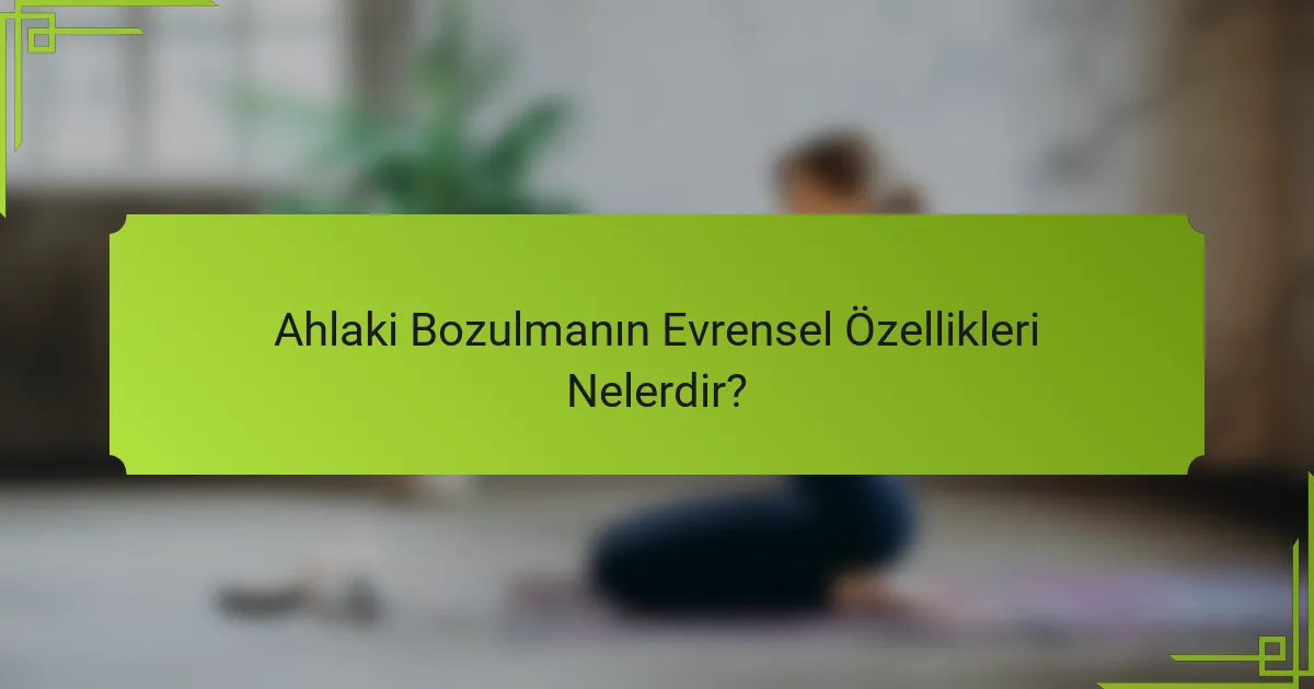 Ahlaki Bozulmanın Evrensel Özellikleri Nelerdir?