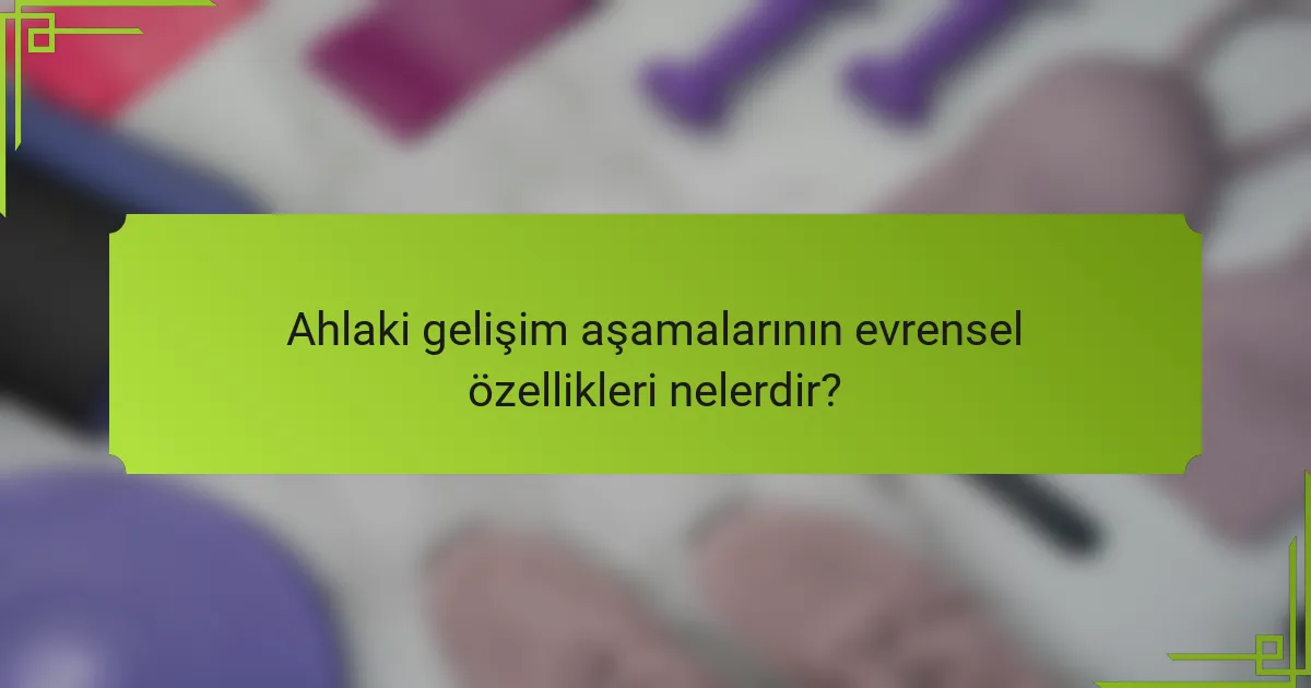 Ahlaki gelişim aşamalarının evrensel özellikleri nelerdir?
