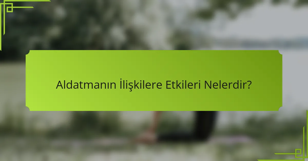 Aldatmanın İlişkilere Etkileri Nelerdir?
