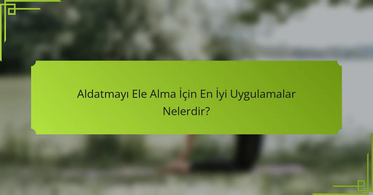 Aldatmayı Ele Alma İçin En İyi Uygulamalar Nelerdir?