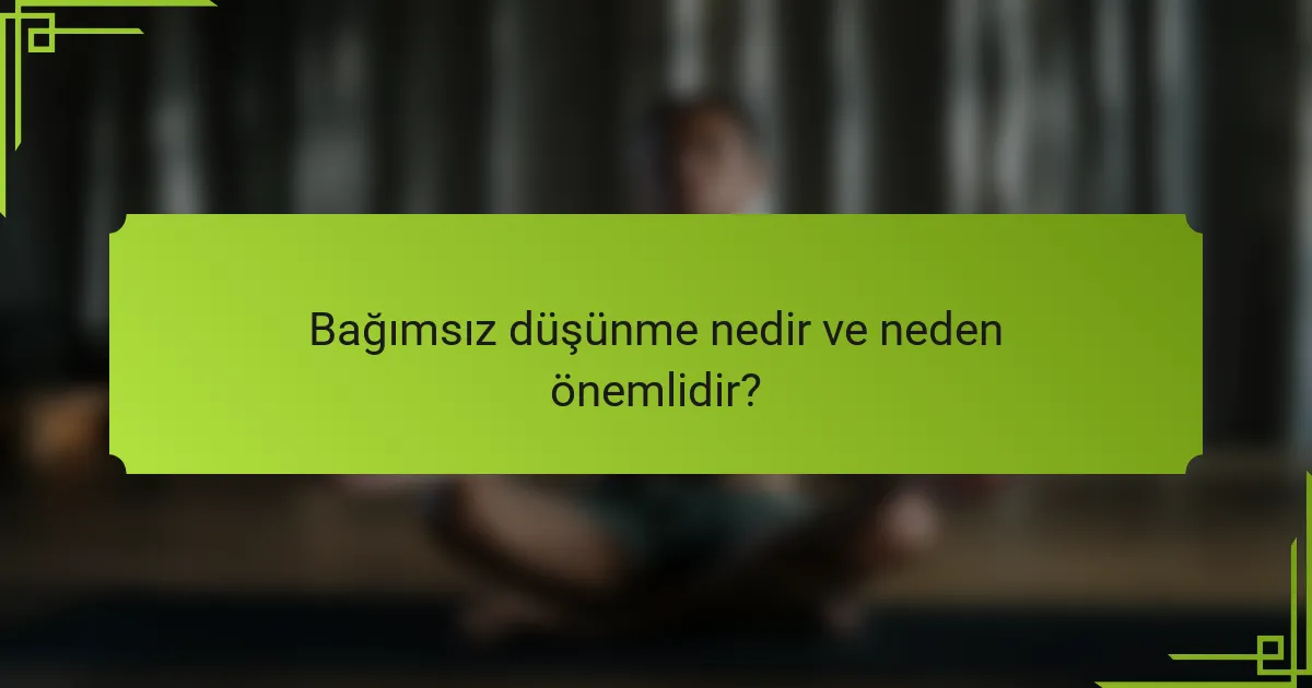 Bağımsız düşünme nedir ve neden önemlidir?