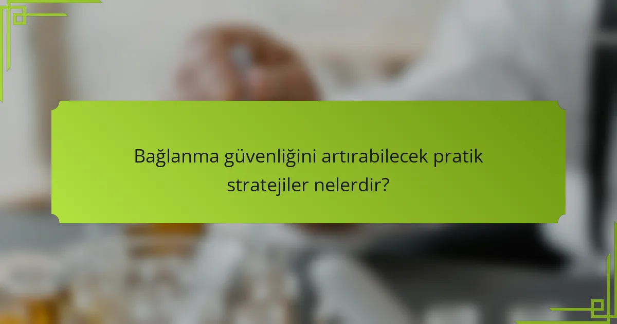 Bağlanma güvenliğini artırabilecek pratik stratejiler nelerdir?