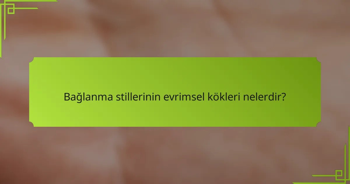 Bağlanma stillerinin evrimsel kökleri nelerdir?