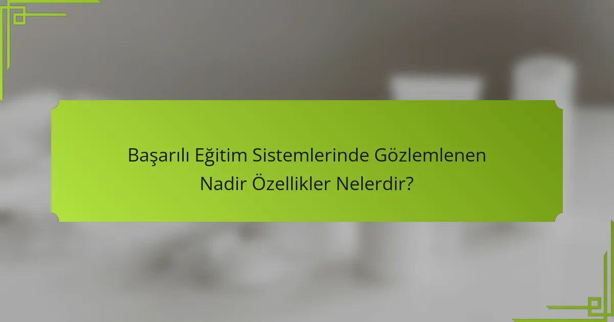 Başarılı Eğitim Sistemlerinde Gözlemlenen Nadir Özellikler Nelerdir?