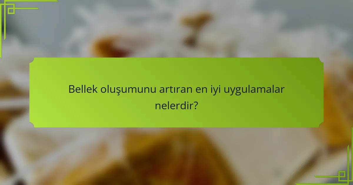 Bellek oluşumunu artıran en iyi uygulamalar nelerdir?