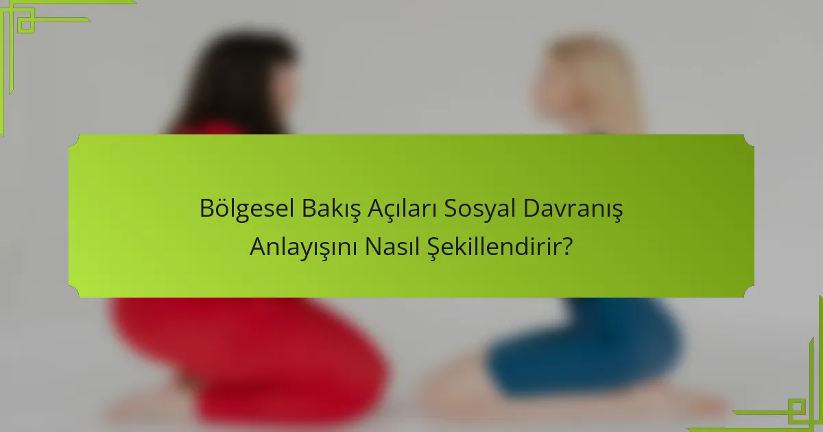 Bölgesel Bakış Açıları Sosyal Davranış Anlayışını Nasıl Şekillendirir?