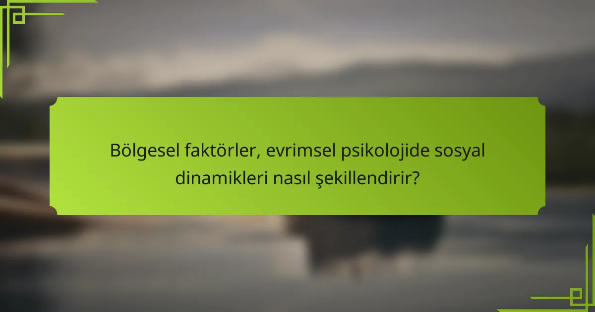 Bölgesel faktörler, evrimsel psikolojide sosyal dinamikleri nasıl şekillendirir?