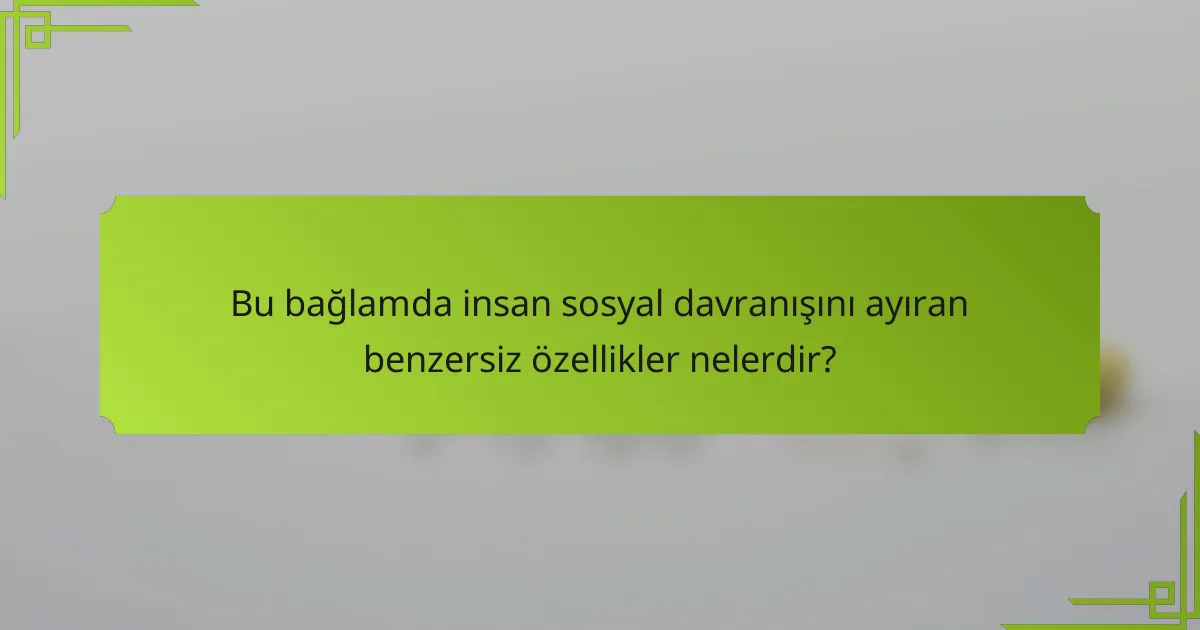 Bu bağlamda insan sosyal davranışını ayıran benzersiz özellikler nelerdir?
