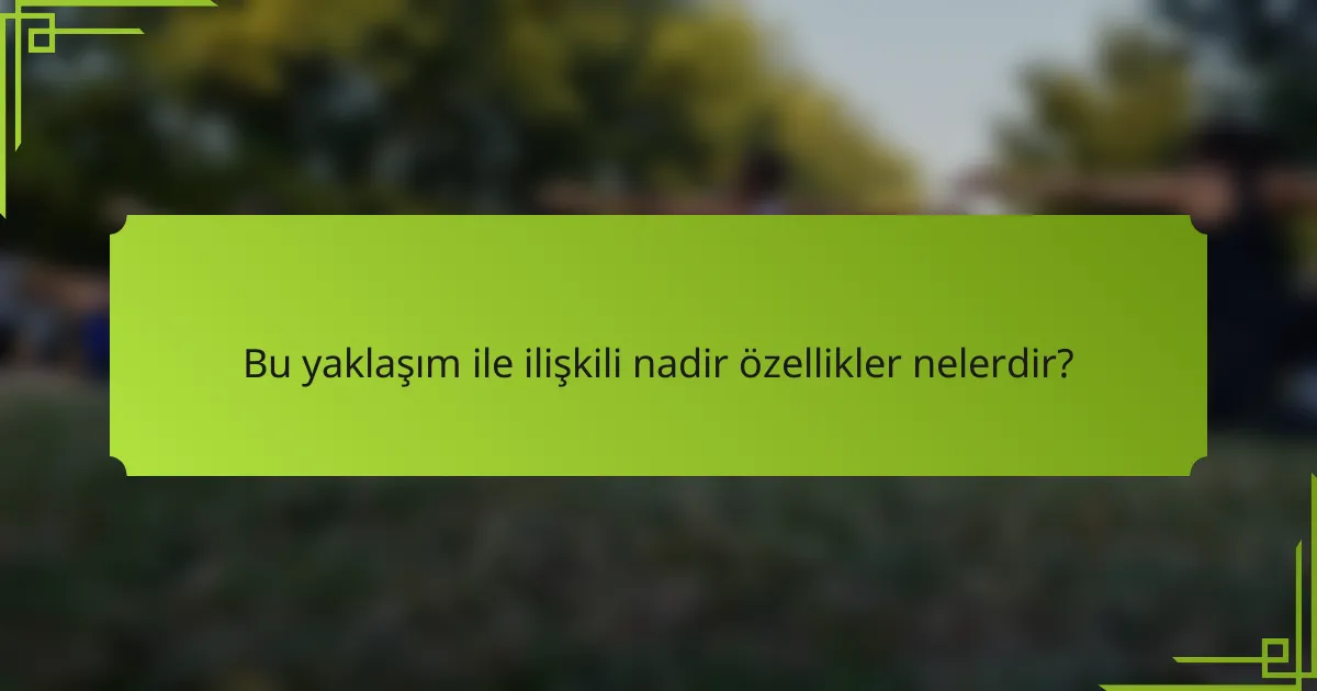 Bu yaklaşım ile ilişkili nadir özellikler nelerdir?