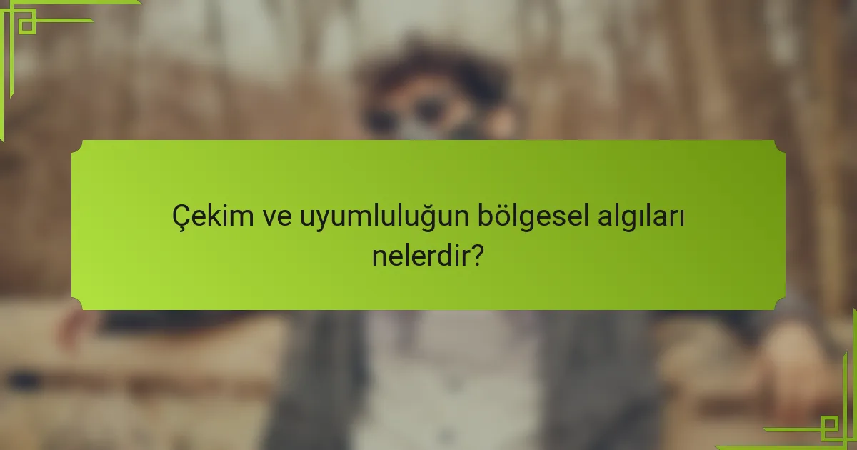 Çekim ve uyumluluğun bölgesel algıları nelerdir?