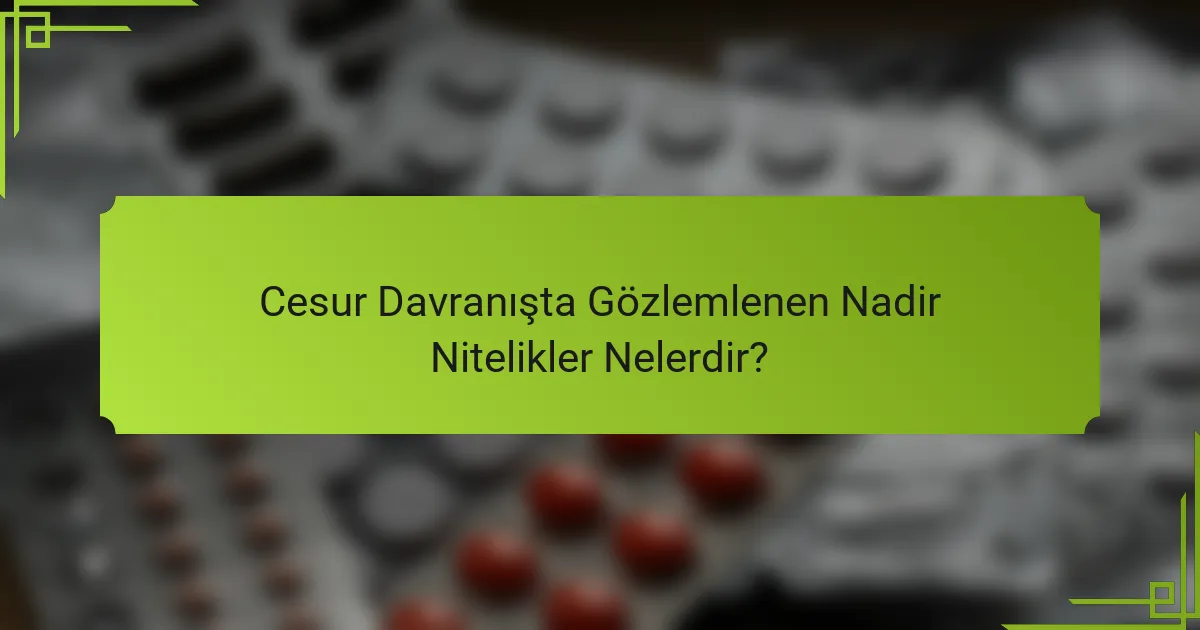 Cesur Davranışta Gözlemlenen Nadir Nitelikler Nelerdir?
