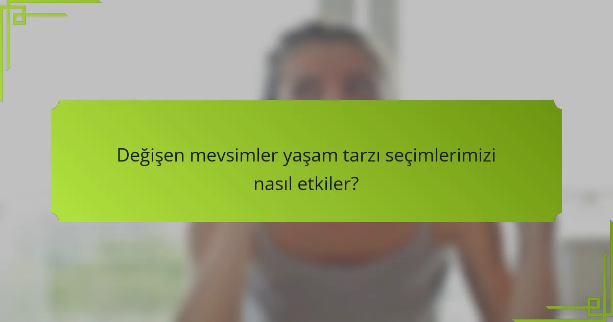 Değişen mevsimler yaşam tarzı seçimlerimizi nasıl etkiler?