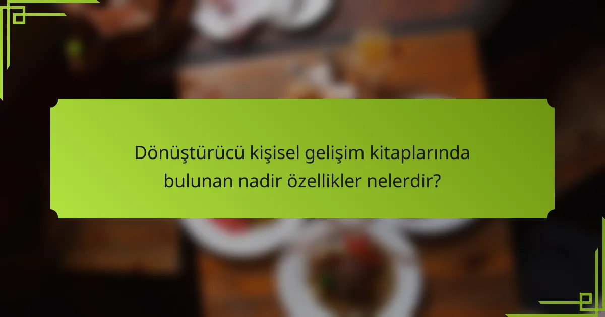 Dönüştürücü kişisel gelişim kitaplarında bulunan nadir özellikler nelerdir?