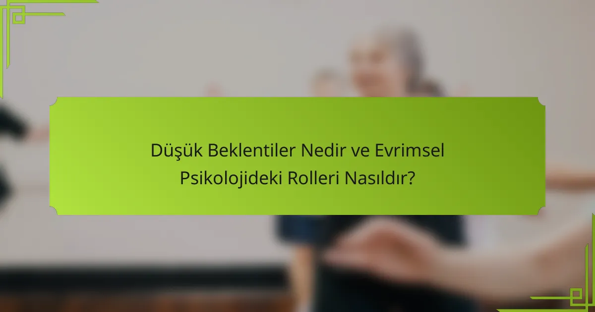 Düşük Beklentiler Nedir ve Evrimsel Psikolojideki Rolleri Nasıldır?