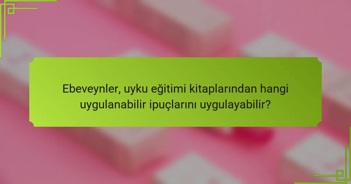 Ebeveynler, uyku eğitimi kitaplarından hangi uygulanabilir ipuçlarını uygulayabilir?