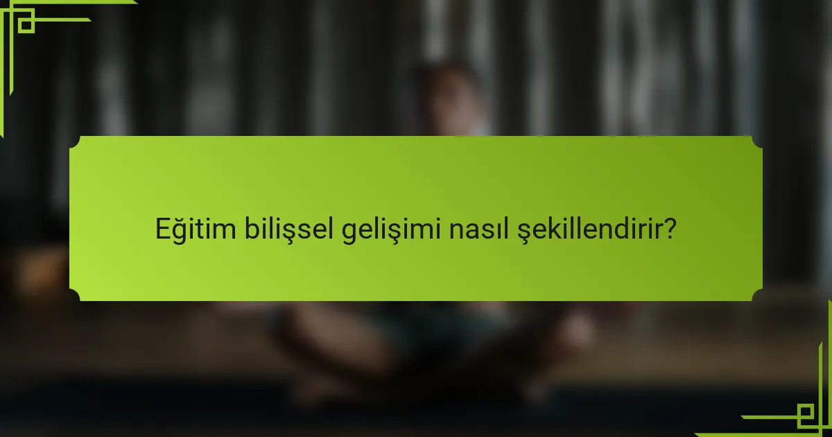 Eğitim bilişsel gelişimi nasıl şekillendirir?
