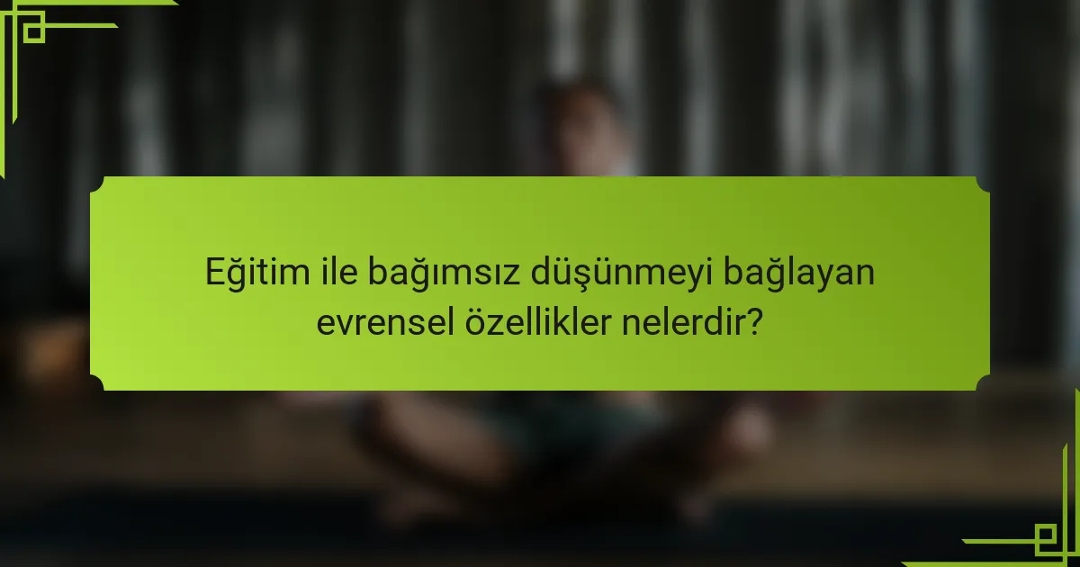 Eğitim ile bağımsız düşünmeyi bağlayan evrensel özellikler nelerdir?