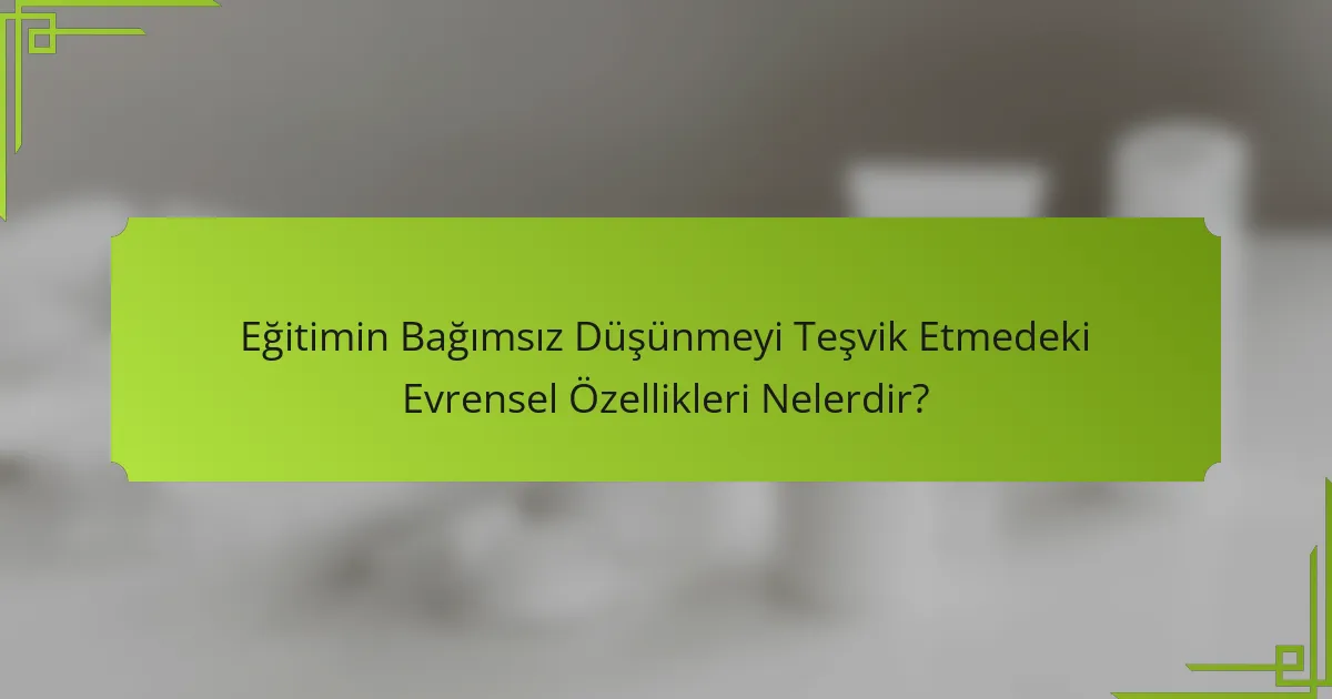 Eğitimin Bağımsız Düşünmeyi Teşvik Etmedeki Evrensel Özellikleri Nelerdir?