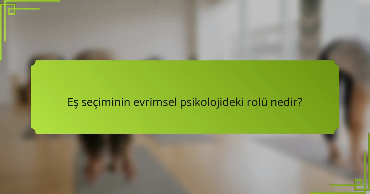 Eş seçiminin evrimsel psikolojideki rolü nedir?