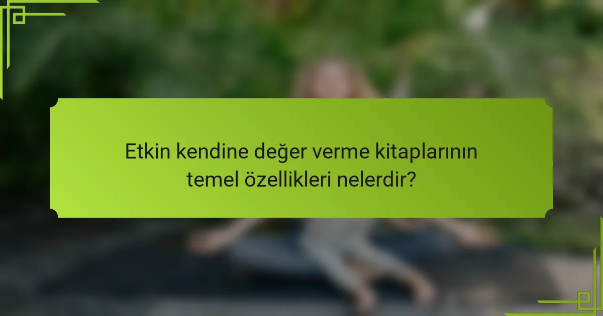 Etkin kendine değer verme kitaplarının temel özellikleri nelerdir?