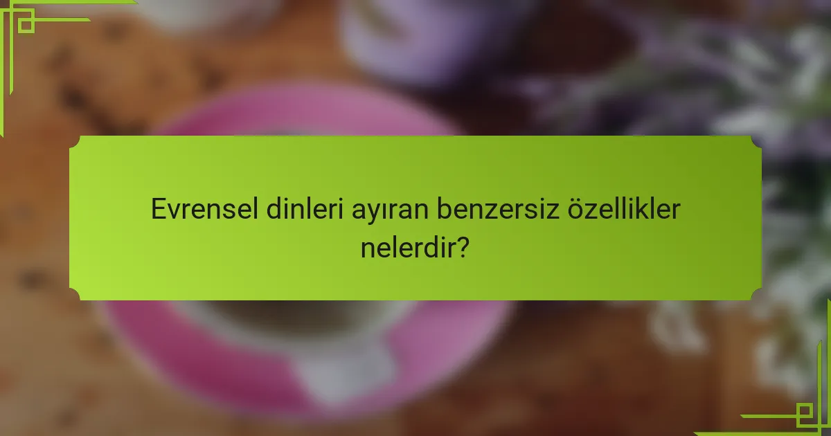 Evrensel dinleri ayıran benzersiz özellikler nelerdir?
