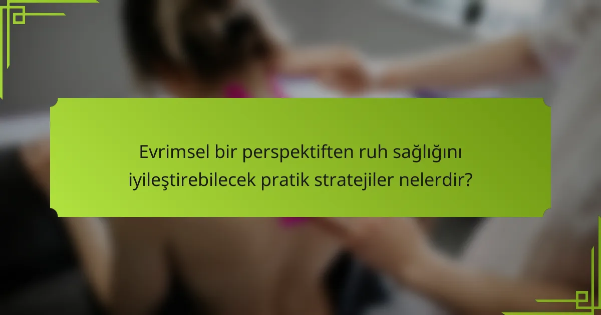 Evrimsel bir perspektiften ruh sağlığını iyileştirebilecek pratik stratejiler nelerdir?