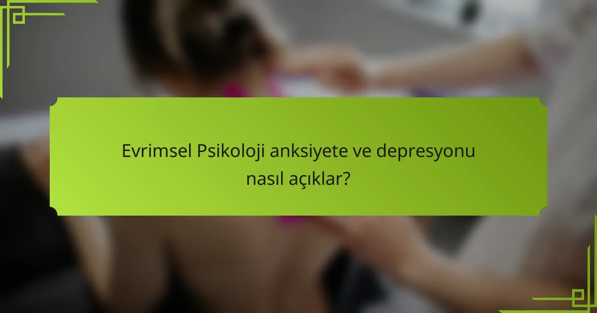 Evrimsel Psikoloji anksiyete ve depresyonu nasıl açıklar?