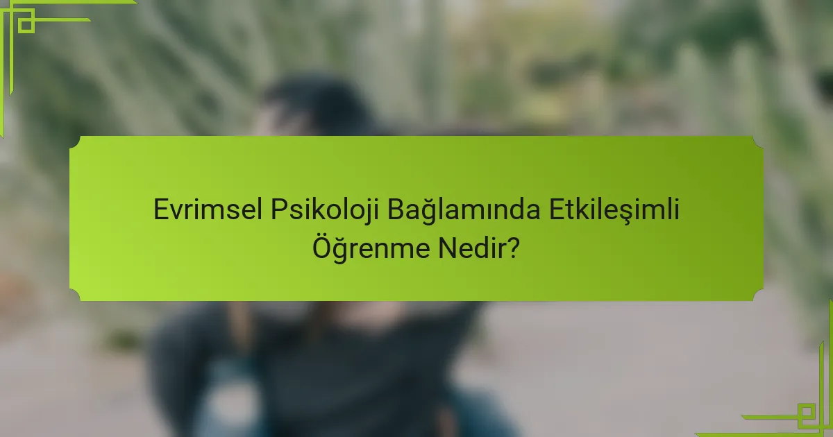 Evrimsel Psikoloji Bağlamında Etkileşimli Öğrenme Nedir?
