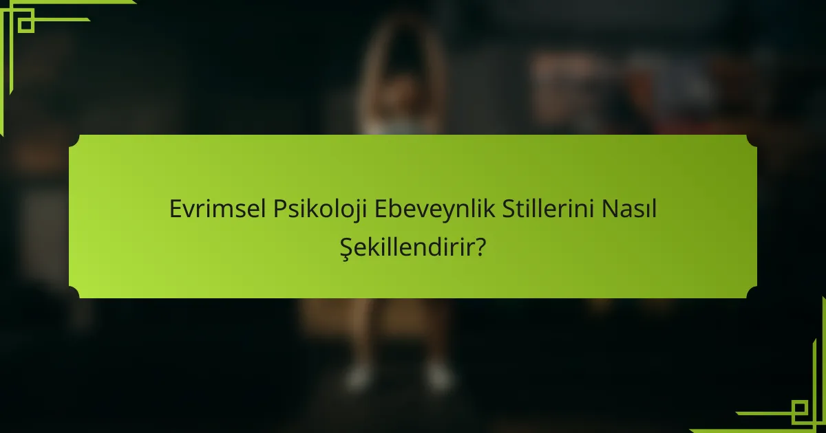 Evrimsel Psikoloji Ebeveynlik Stillerini Nasıl Şekillendirir?