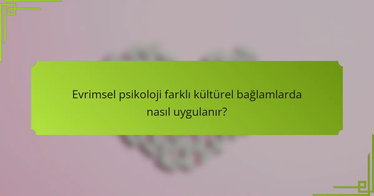Evrimsel psikoloji farklı kültürel bağlamlarda nasıl uygulanır?