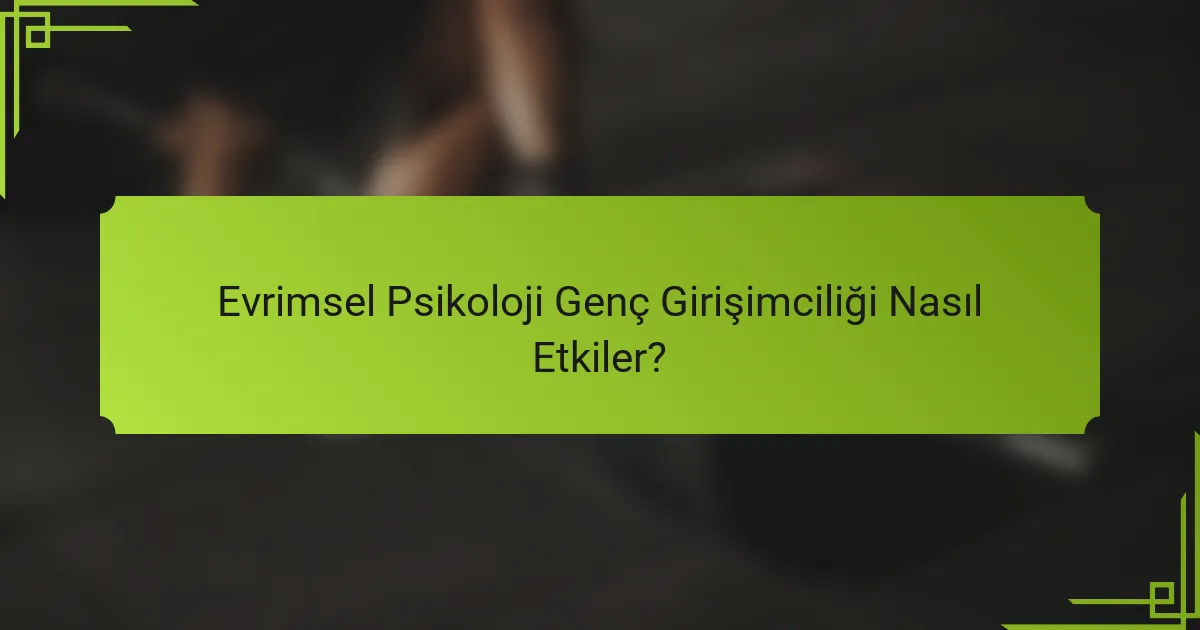 Evrimsel Psikoloji Genç Girişimciliği Nasıl Etkiler?