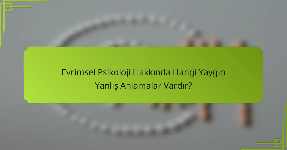 Evrimsel Psikoloji Hakkında Hangi Yaygın Yanlış Anlamalar Vardır?