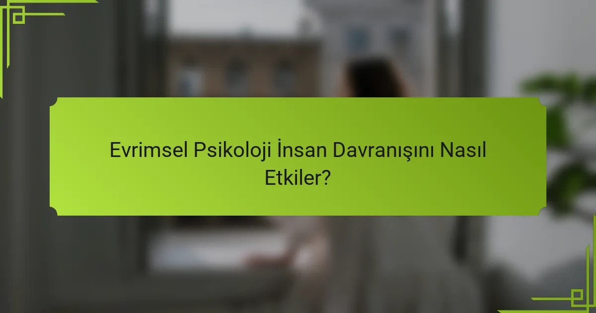 Evrimsel Psikoloji İnsan Davranışını Nasıl Etkiler?