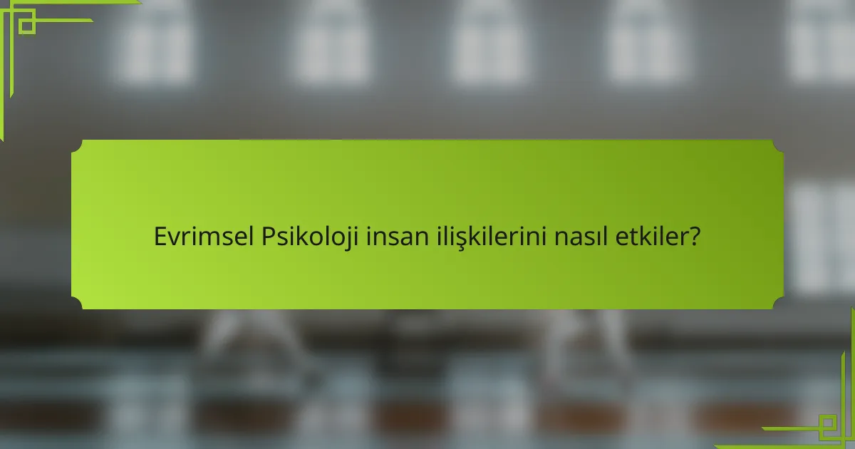 Evrimsel Psikoloji insan ilişkilerini nasıl etkiler?