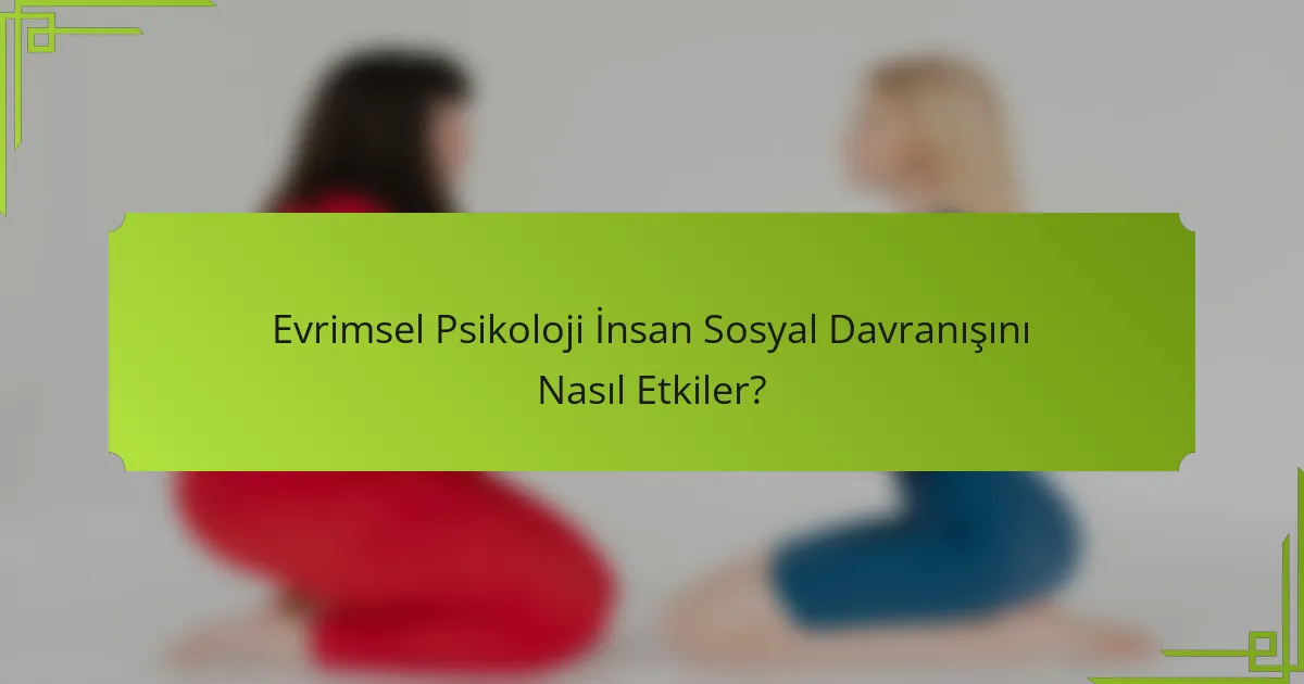 Evrimsel Psikoloji İnsan Sosyal Davranışını Nasıl Etkiler?