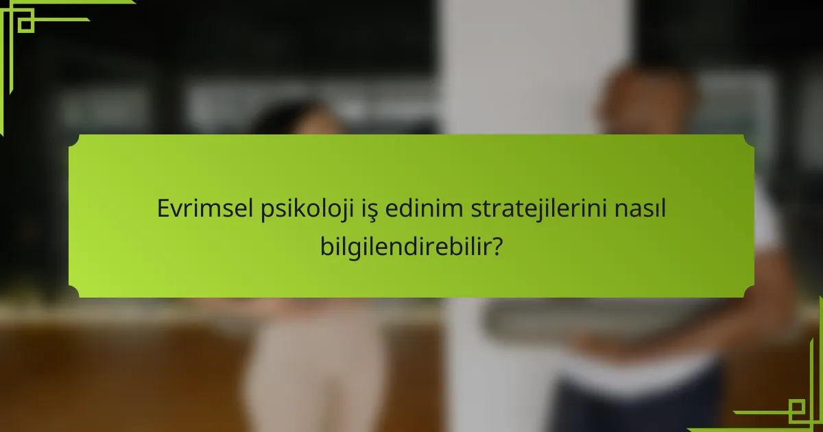 Evrimsel psikoloji iş edinim stratejilerini nasıl bilgilendirebilir?