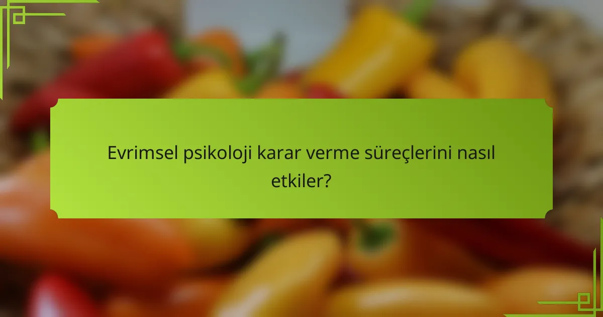 Evrimsel psikoloji karar verme süreçlerini nasıl etkiler?
