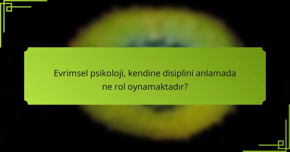 Evrimsel psikoloji, kendine disiplini anlamada ne rol oynamaktadır?