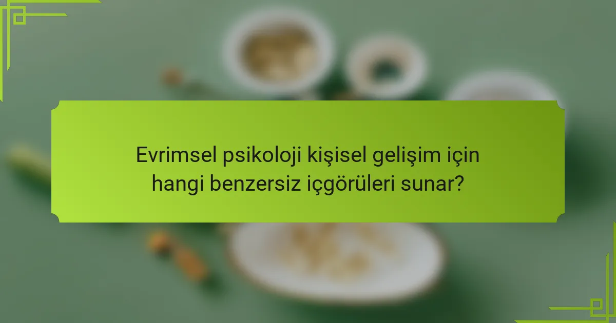 Evrimsel psikoloji kişisel gelişim için hangi benzersiz içgörüleri sunar?