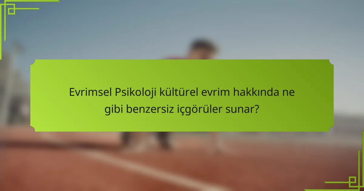 Evrimsel Psikoloji kültürel evrim hakkında ne gibi benzersiz içgörüler sunar?