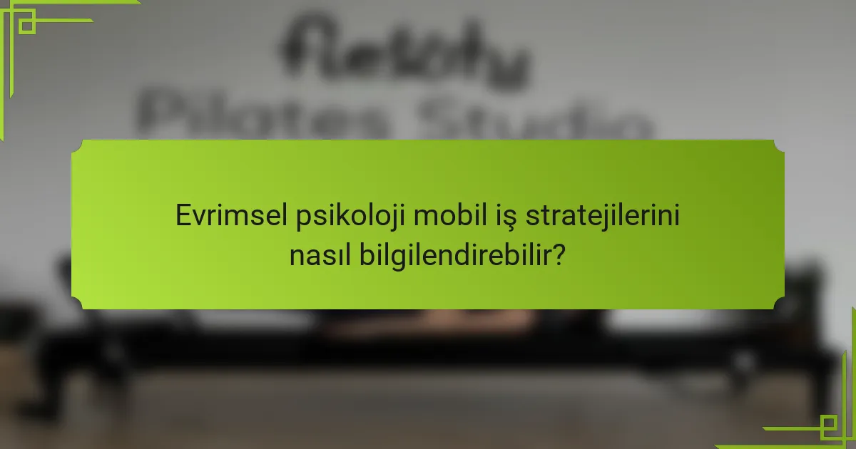 Evrimsel psikoloji mobil iş stratejilerini nasıl bilgilendirebilir?