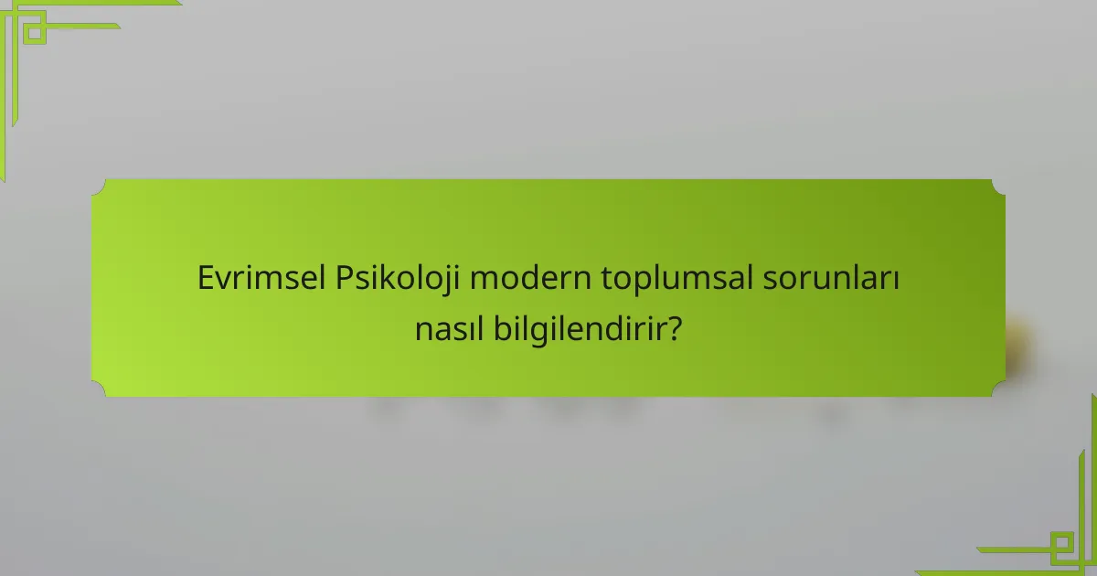 Evrimsel Psikoloji modern toplumsal sorunları nasıl bilgilendirir?