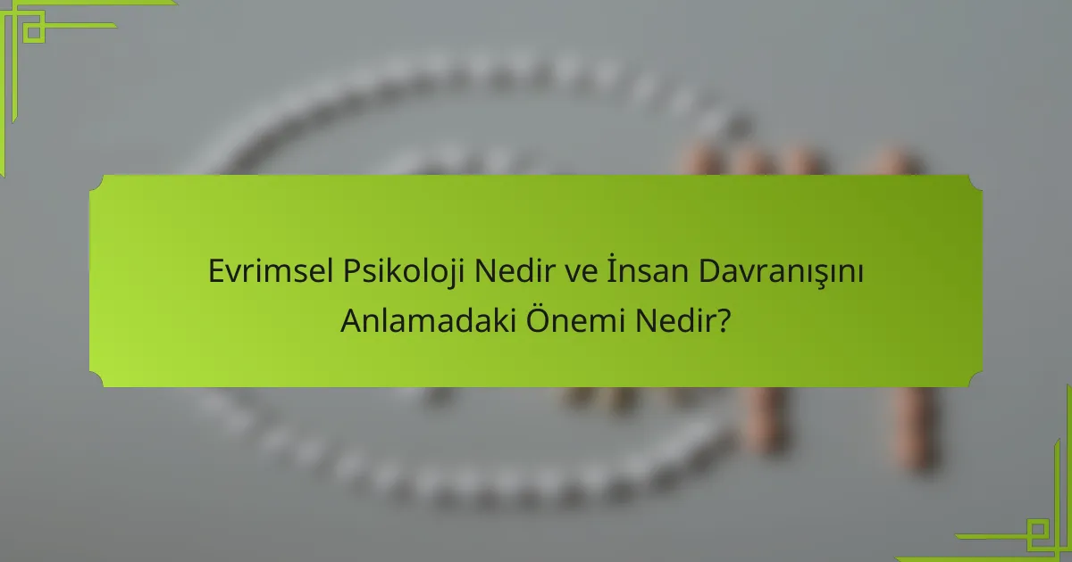 Evrimsel Psikoloji Nedir ve İnsan Davranışını Anlamadaki Önemi Nedir?