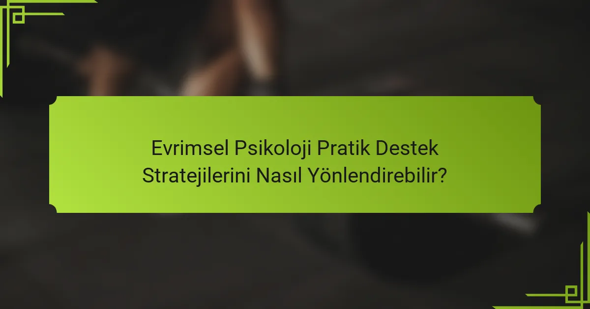 Evrimsel Psikoloji Pratik Destek Stratejilerini Nasıl Yönlendirebilir?