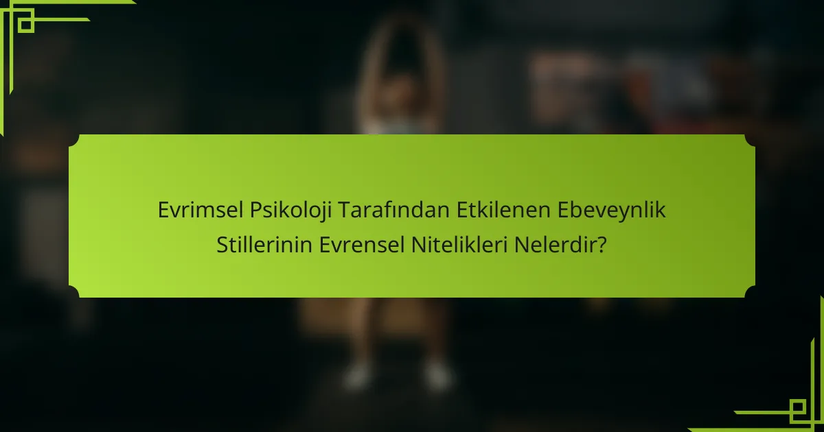 Evrimsel Psikoloji Tarafından Etkilenen Ebeveynlik Stillerinin Evrensel Nitelikleri Nelerdir?