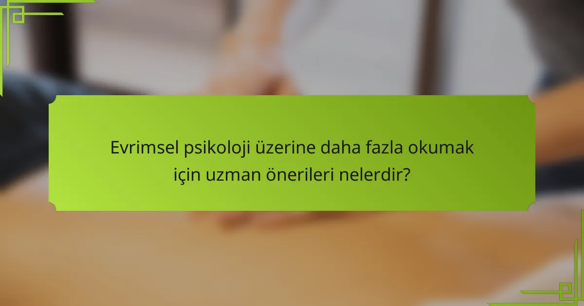 Evrimsel psikoloji üzerine daha fazla okumak için uzman önerileri nelerdir?