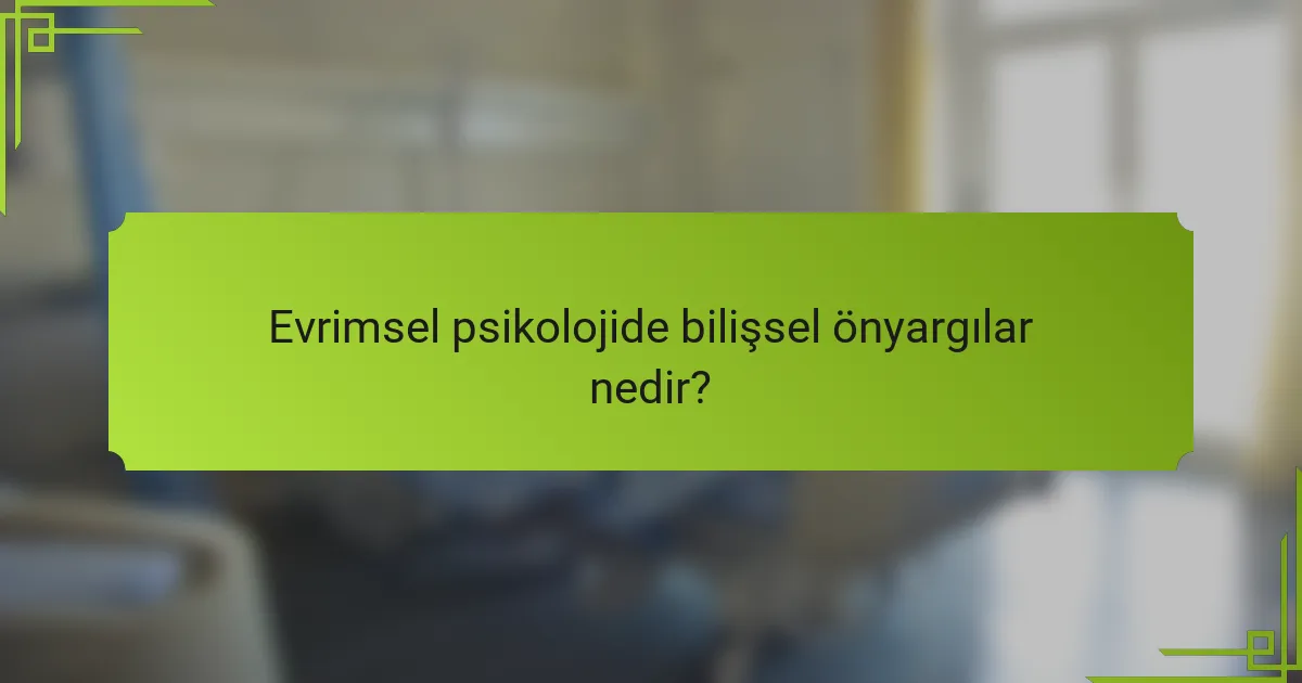 Evrimsel psikolojide bilişsel önyargılar nedir?