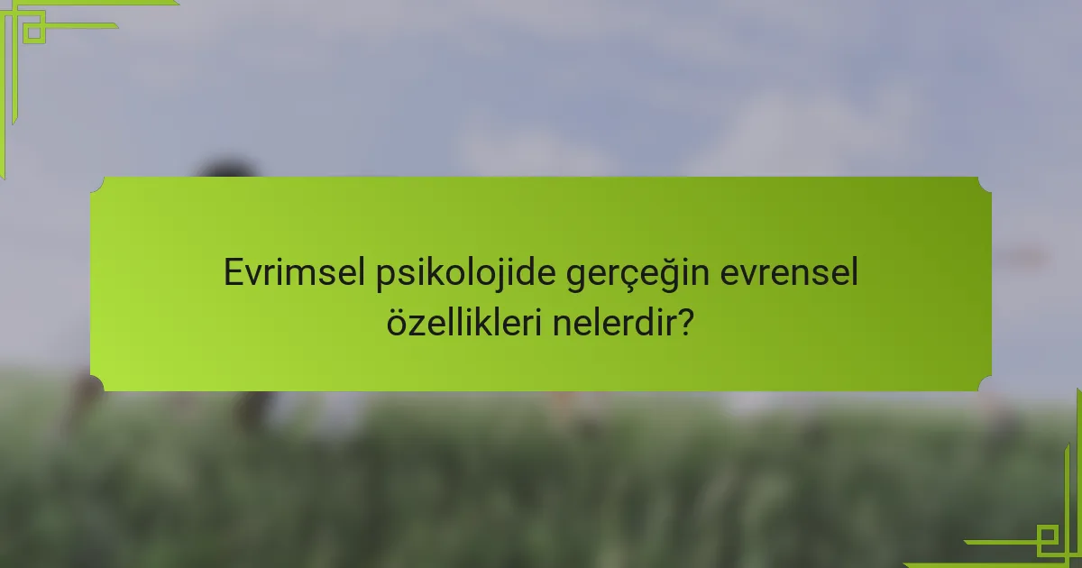 Evrimsel psikolojide gerçeğin evrensel özellikleri nelerdir?
