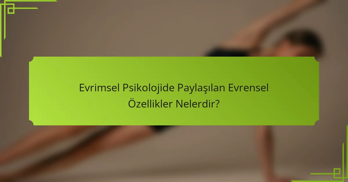 Evrimsel Psikolojide Paylaşılan Evrensel Özellikler Nelerdir?