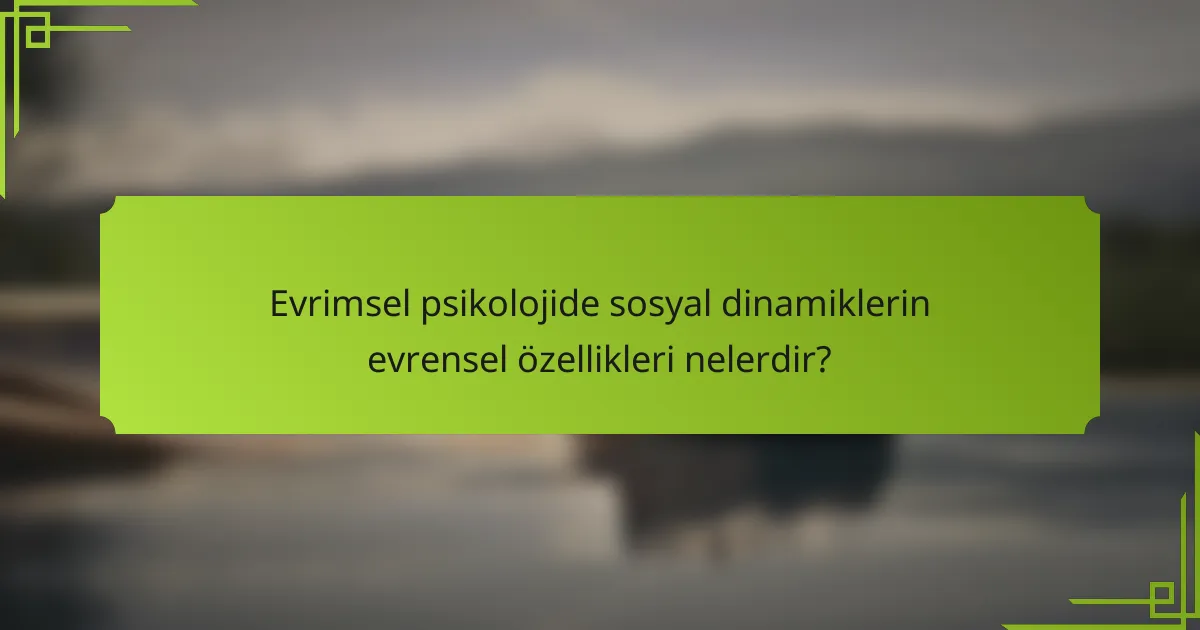 Evrimsel psikolojide sosyal dinamiklerin evrensel özellikleri nelerdir?